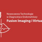 Nowoczesne Technologie w Diagnostyce Endometriozy – Fusion Imaging i Virtual Navigator